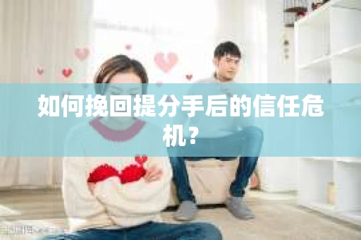 如何挽回提分手后的信任危机？