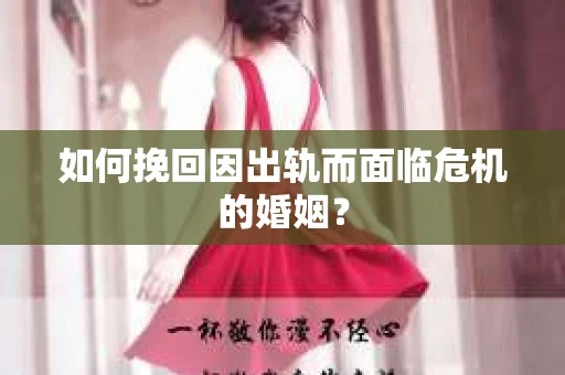 如何挽回因出轨而面临危机的婚姻？