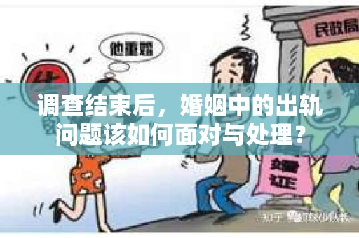 调查结束后，婚姻中的出轨问题该如何面对与处理？