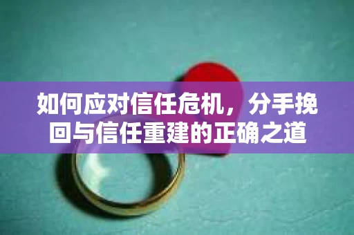 如何应对信任危机，分手挽回与信任重建的正确之道