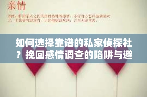 如何选择靠谱的私家侦探社？挽回感情调查的陷阱与避坑指南