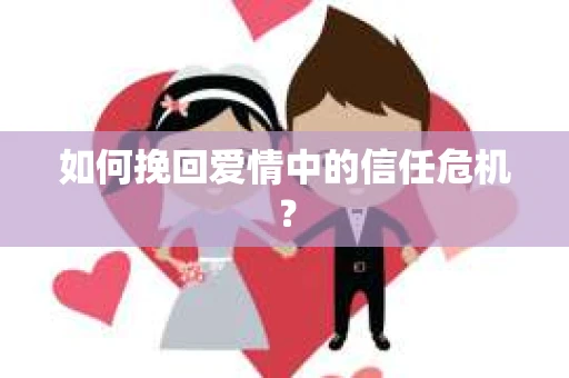 如何挽回爱情中的信任危机? 如何挽回爱情中的信任危机?