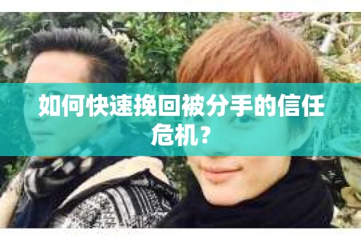 如何快速挽回被分手的信任危机？