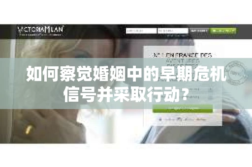 如何察觉婚姻中的早期危机信号并采取行动？