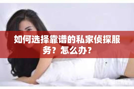 如何选择靠谱的私家侦探服务？怎么办？