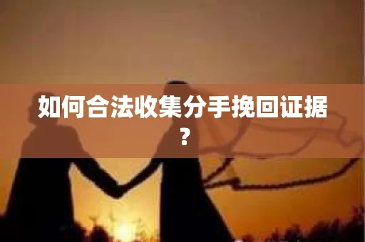 如何合法收集分手挽回证据？