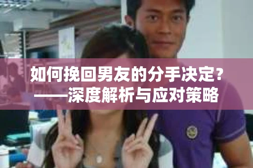 如何挽回男友的分手决定？——深度解析与应对策略