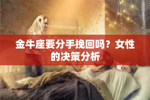 金牛座要分手挽回吗？女性的决策分析