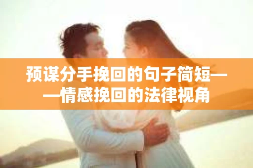 预谋分手挽回的句子简短——情感挽回的法律视角