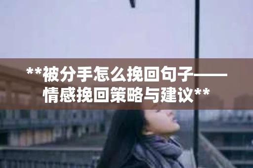 **被分手怎么挽回句子——情感挽回策略与建议**