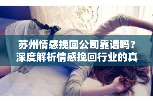 苏州情感挽回公司靠谱吗？深度解析情感挽回行业的真实面貌