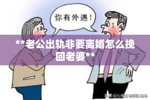 **老公出轨非要离婚怎么挽回老婆**