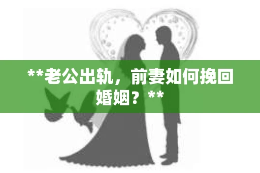 **老公出轨，前妻如何挽回婚姻？**
