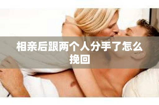 相亲后跟两个人分手了怎么挽回