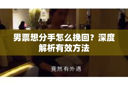 男票想分手怎么挽回？深度解析有效方法