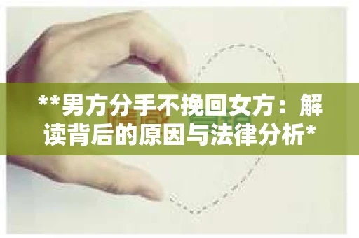 **男方分手不挽回女方：解读背后的原因与法律分析**
