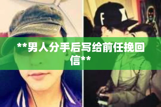 **男人分手后写给前任挽回信**