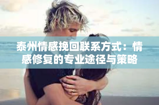 泰州情感挽回联系方式：情感修复的专业途径与策略