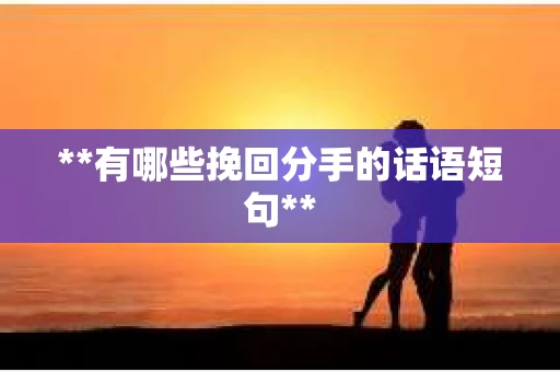 **有哪些挽回分手的话语短句**