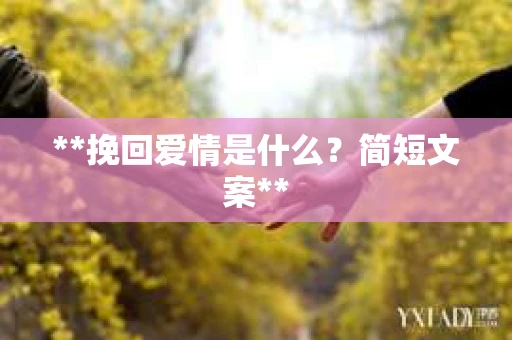 **挽回爱情是什么？简短文案**
