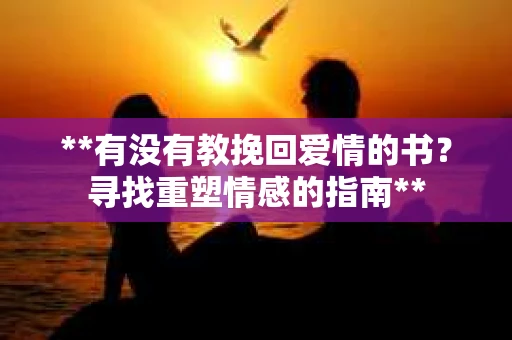 **有没有教挽回爱情的书？寻找重塑情感的指南**