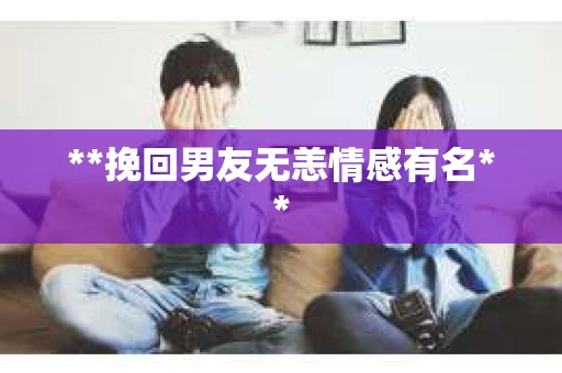 **挽回男友无恙情感有名**