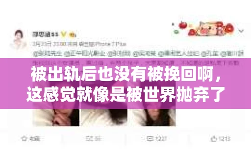 被出轨后也没有被挽回啊，这感觉就像是被世界抛弃了一样。我曾经也经历过这样的事情，那种心如刀割的痛，至今仍记忆犹新。今天，我想和大家聊聊这个话题，希望能给那些正在经历或者曾经经历过类似痛苦的人一些安慰和帮助。