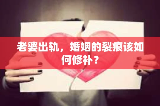 老婆出轨，婚姻的裂痕该如何修补？