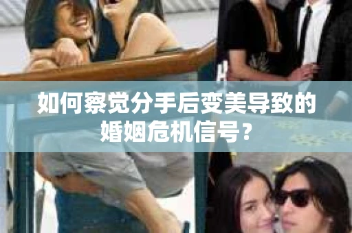 如何察觉分手后变美导致的婚姻危机信号？
