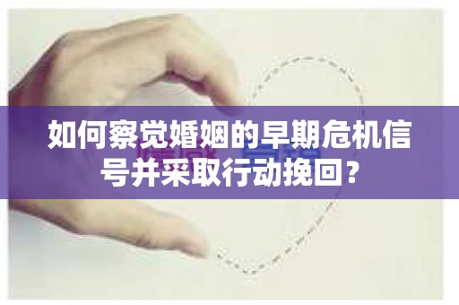 如何察觉婚姻的早期危机信号并采取行动挽回？