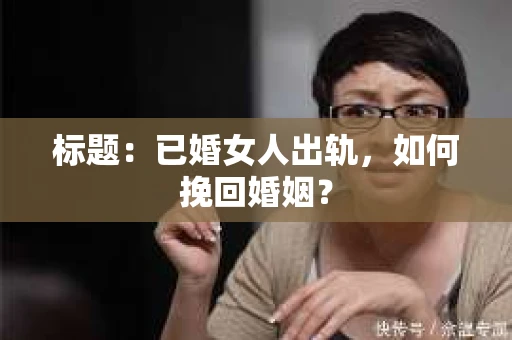 标题：已婚女人出轨，如何挽回婚姻？