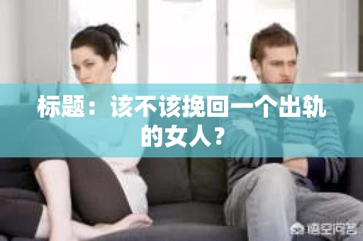 标题：该不该挽回一个出轨的女人？