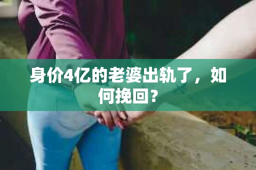 身价4亿的老婆出轨了，如何挽回？