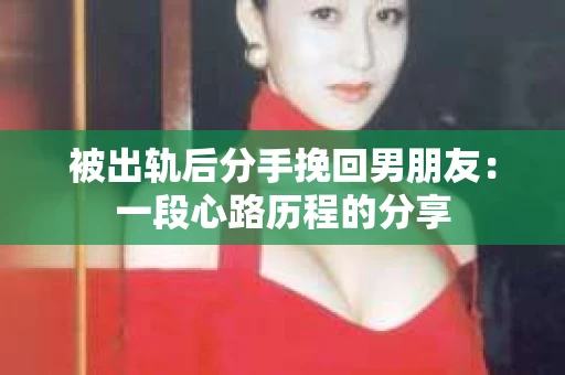 被出轨后分手挽回男朋友：一段心路历程的分享