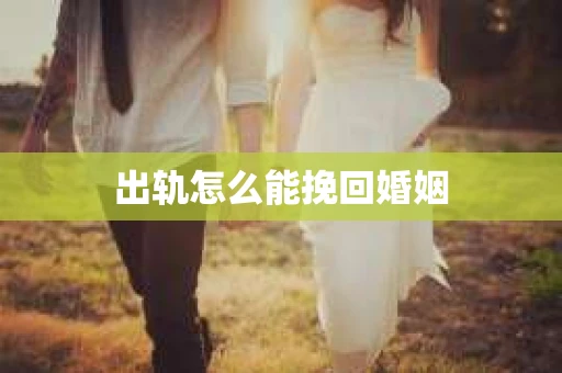 出轨怎么能挽回婚姻 出轨怎么能挽回婚姻