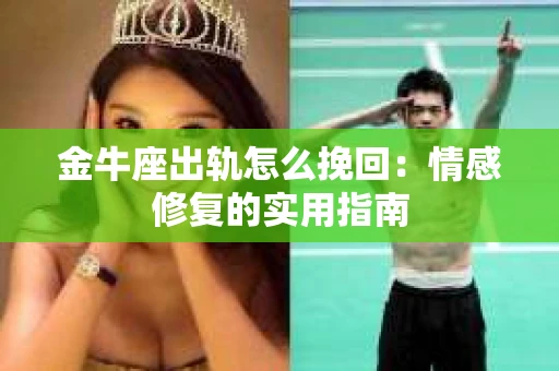 金牛座出轨怎么挽回：情感修复的实用指南