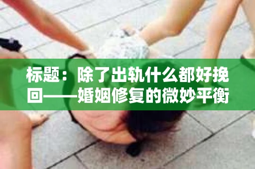 标题：除了出轨什么都好挽回——婚姻修复的微妙平衡
