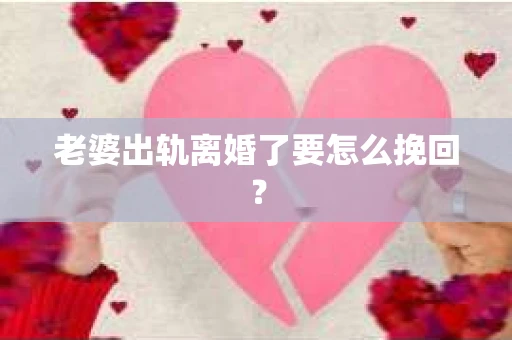 老婆出轨离婚了要怎么挽回？