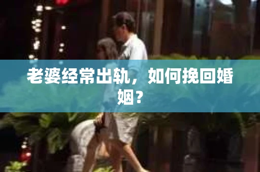老婆经常出轨，如何挽回婚姻？