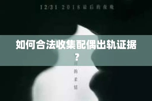如何合法收集配偶出轨证据？