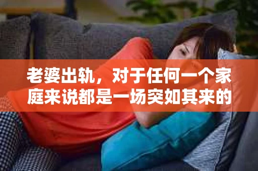 老婆出轨，对于任何一个家庭来说都是一场突如其来的风暴。面对这样的困境，如何挽回婚姻，重拾家庭的和谐，成为了许多人迫切想要了解的问题。今天，我们就来聊聊这个敏感而现实的话题——老婆出轨最好的挽回办法。