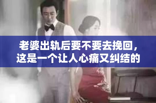 老婆出轨后要不要去挽回，这是一个让人心痛又纠结的问题。在这个问题上，每个人都有自己的看法和选择。今天，我就来和大家聊聊这个话题，希望能给大家带来一些帮助。