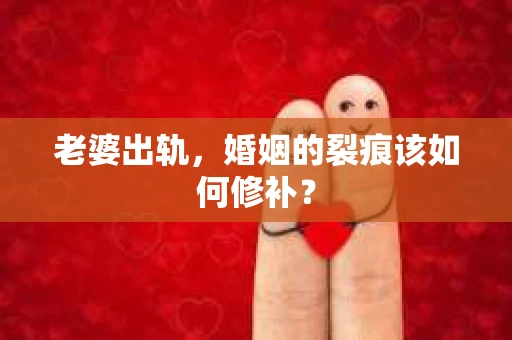 老婆出轨，婚姻的裂痕该如何修补？