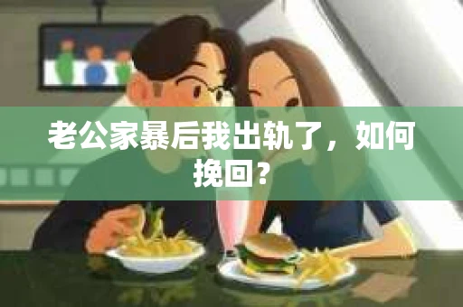 老公家暴后我出轨了，如何挽回？