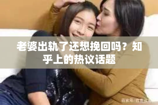 老婆出轨了还想挽回吗？知乎上的热议话题