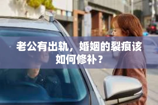 老公有出轨，婚姻的裂痕该如何修补？