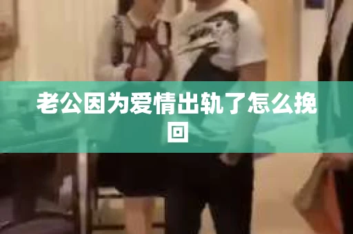 老公因为爱情出轨了怎么挽回