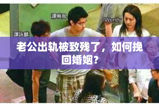 老公出轨被致残了，如何挽回婚姻？