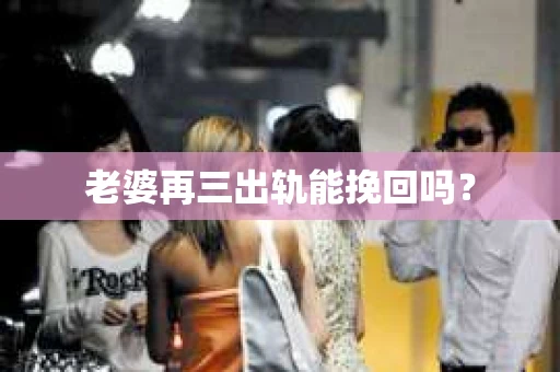 老婆再三出轨能挽回吗？