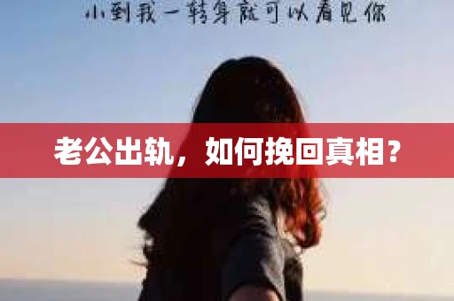 老公出轨，如何挽回真相？